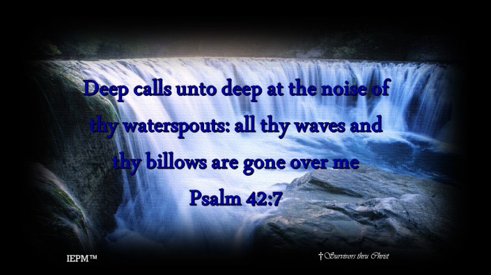 Don't be overcome with overwhelming troubled waters filled with chaotic despair, and/or sense of hopelessness...Yet remember though the waters fall and seem troubled on every side, Yah stills the peace and calms the storm. Moreover, we must keep in mind the battle is already won. We have overcome them by the redeeming and saving blood of the Lamb. May we speak His love via the word of our testimony, declaring Holy Holy Holy Lord God Almighty which was, which is and is to come. Shout Hallelujah for our covering in as the billows and waves blow over! 